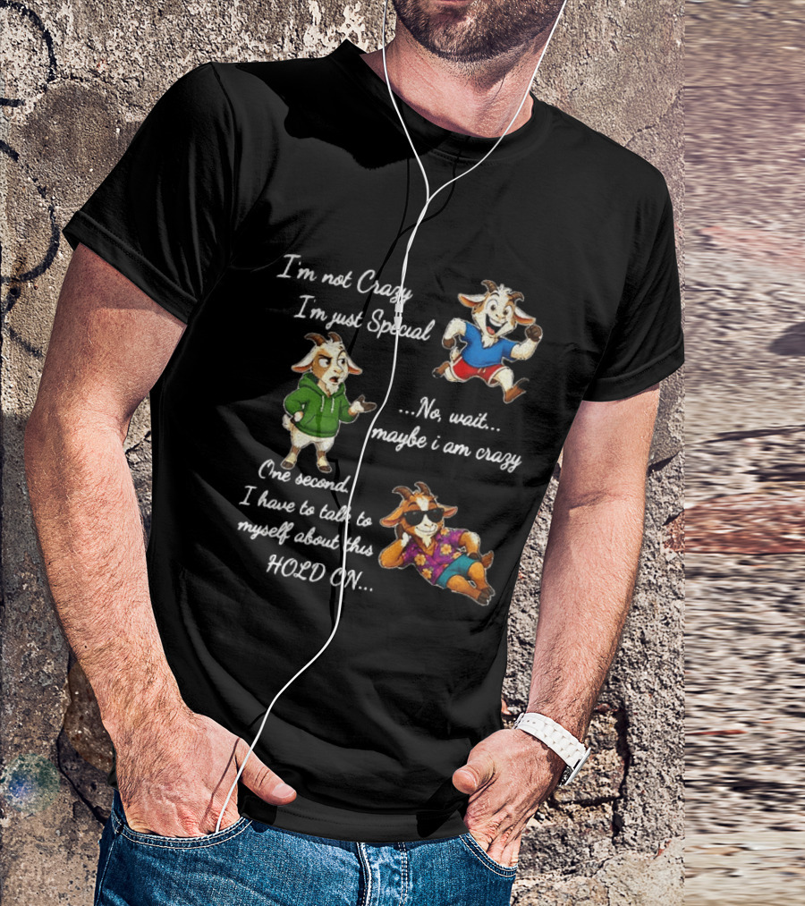 I'm Not Crazy I'm Just Special Wait Maybe I Am Crazy Hold On Goat T-Shirt