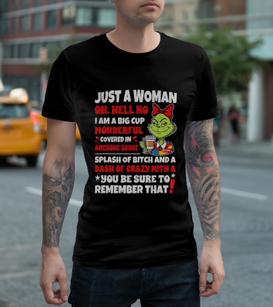 Just A Woman Oh Hell No I Am A Big Cup Wonderful Covered In Awesome Sauce Grinch Splash Of Bitch And A Dash Of Crazy Remember That T-Shirt