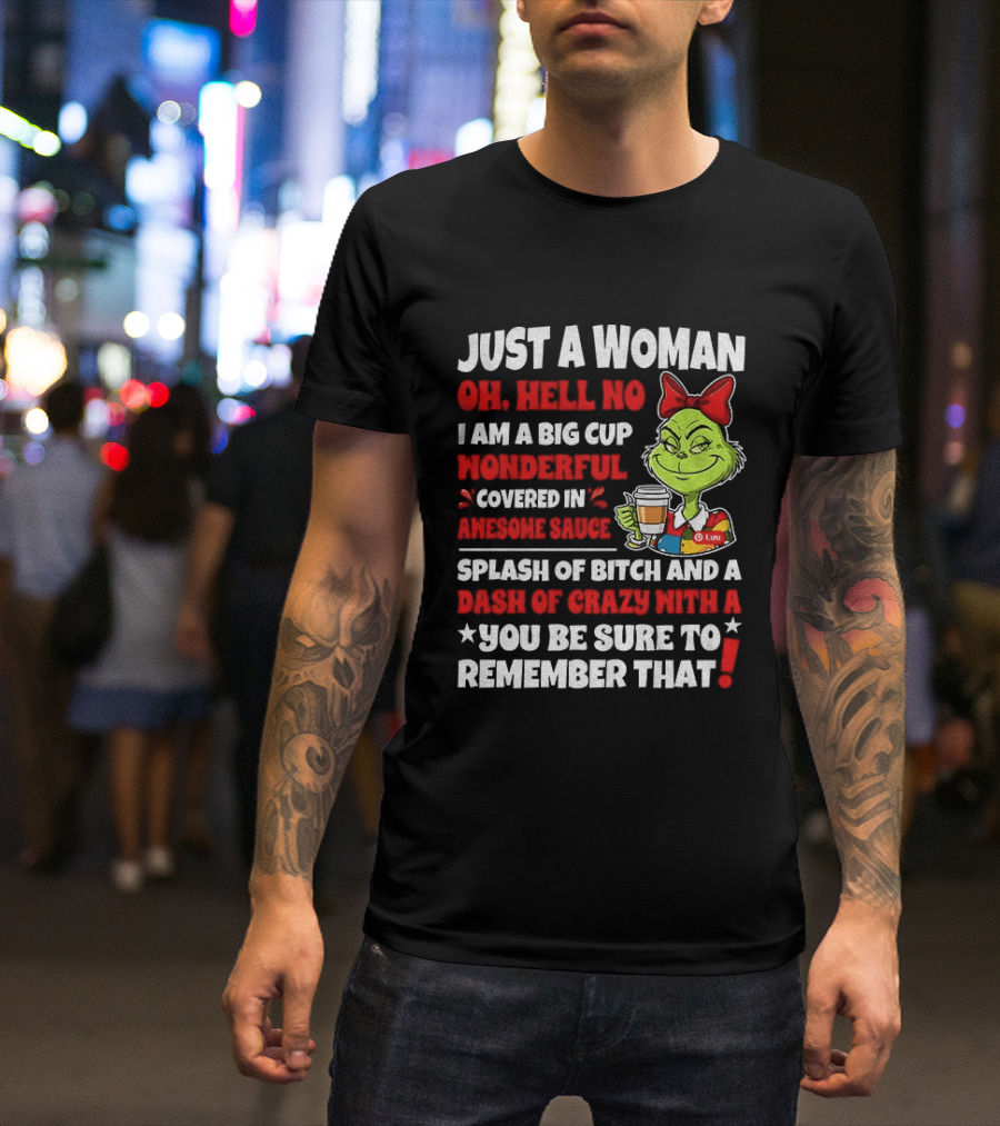 Just A Woman Oh Hell No I Am A Big Cup Wonderful Covered In Awesome Sauce Grinch Splash Of Bitch And A Dash Of Crazy Remember That T-Shirt
