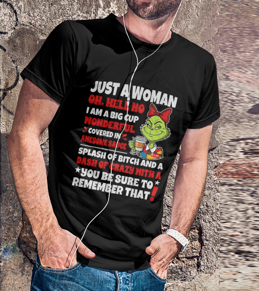 Just A Woman Oh Hell No I Am A Big Cup Wonderful Covered In Awesome Sauce Grinch Splash Of Bitch And A Dash Of Crazy Remember That T-Shirt