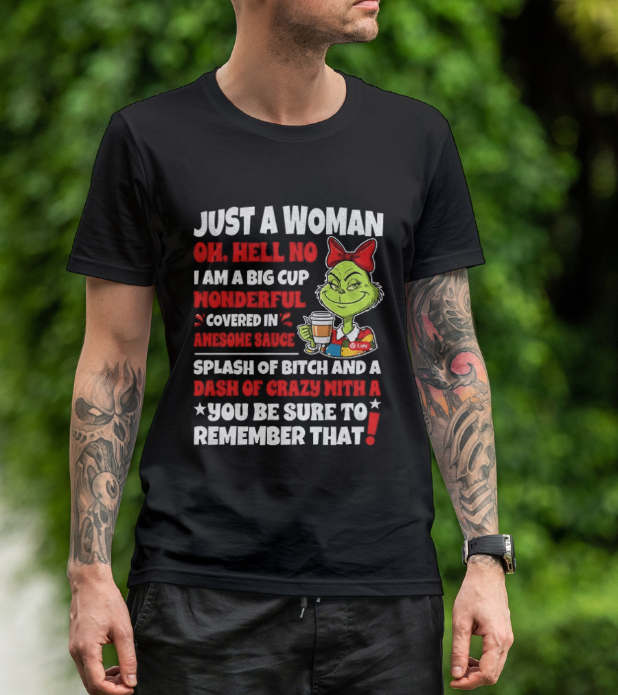Just A Woman Oh Hell No I Am A Big Cup Wonderful Covered In Awesome Sauce Grinch Splash Of Bitch And A Dash Of Crazy Remember That T-Shirt