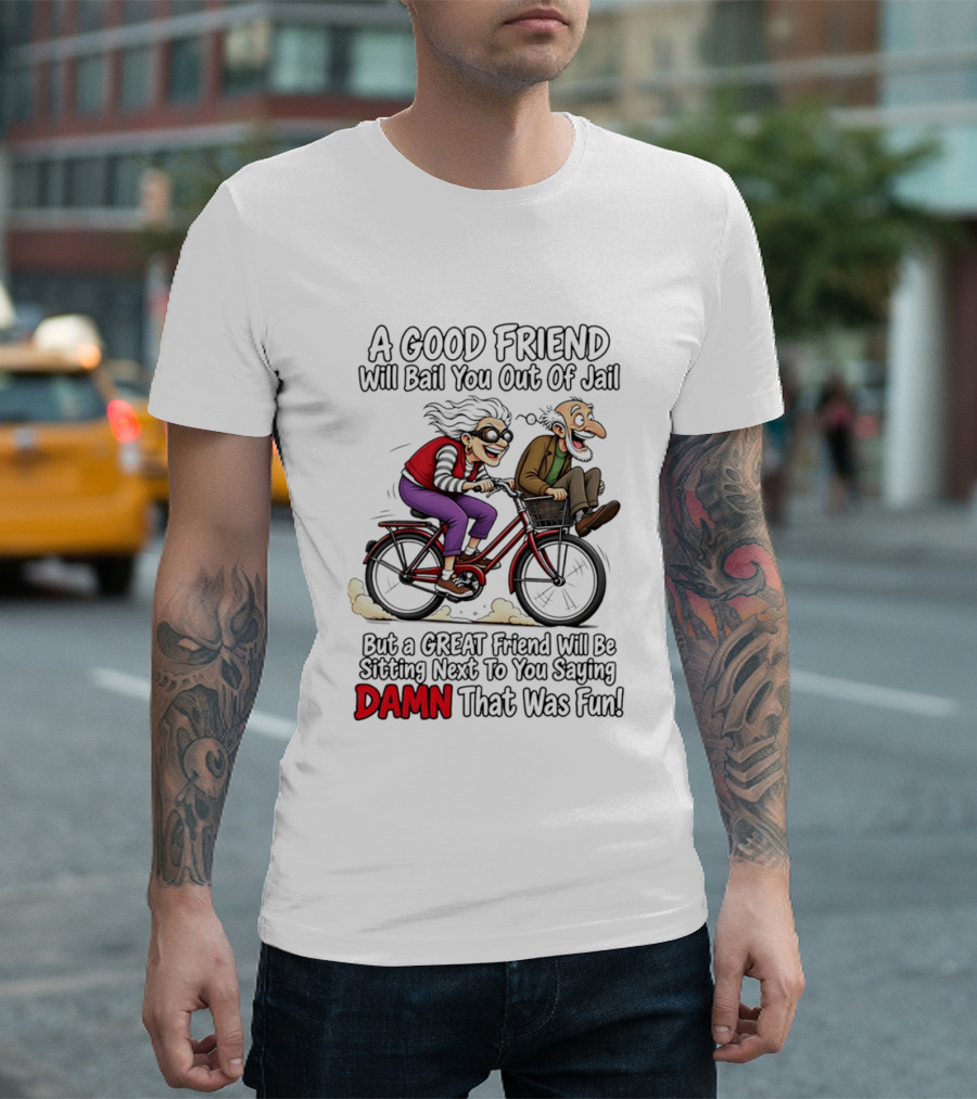 A Good Friend Will Bail You Out Of Jail Great Friend Sitting Next To You Saying Damn That Was Fun T-Shirt