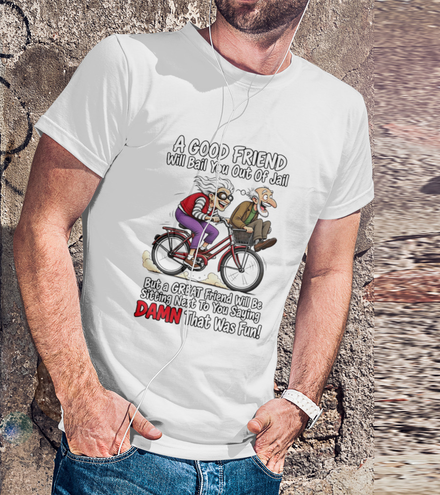 A Good Friend Will Bail You Out Of Jail Great Friend Sitting Next To You Saying Damn That Was Fun T-Shirt