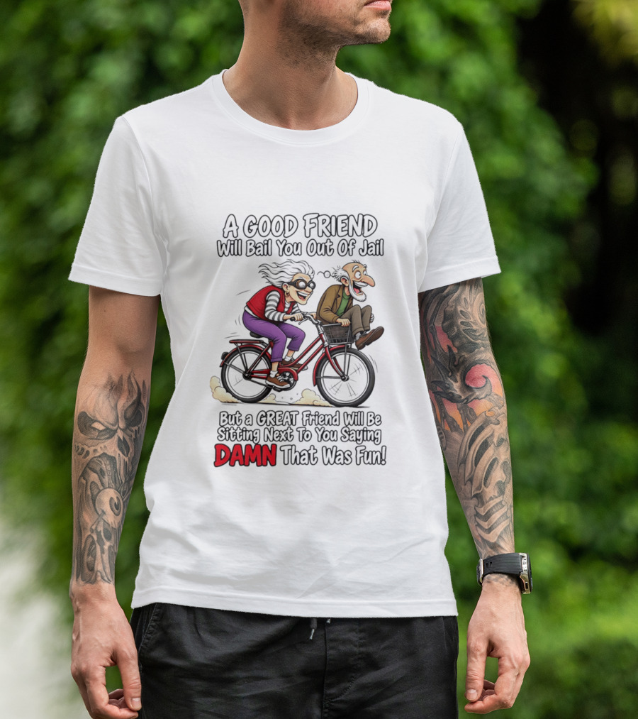 A Good Friend Will Bail You Out Of Jail Great Friend Sitting Next To You Saying Damn That Was Fun T-Shirt