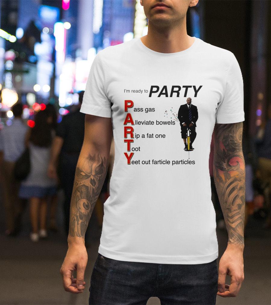 I'm Ready To Party Pass Gas Alleviate Bowels Rip A Fat One Toot Yeet Out Farticle Particles T-Shirt