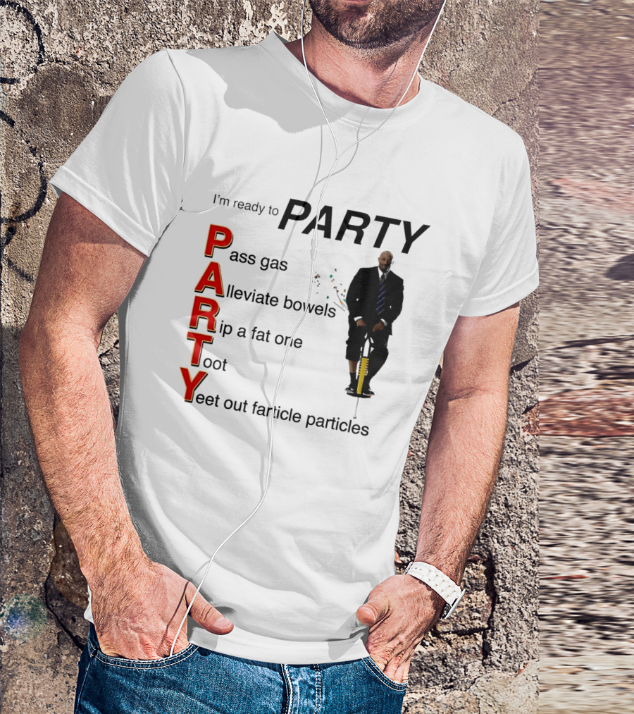 I'm Ready To Party Pass Gas Alleviate Bowels Rip A Fat One Toot Yeet Out Farticle Particles T-Shirt