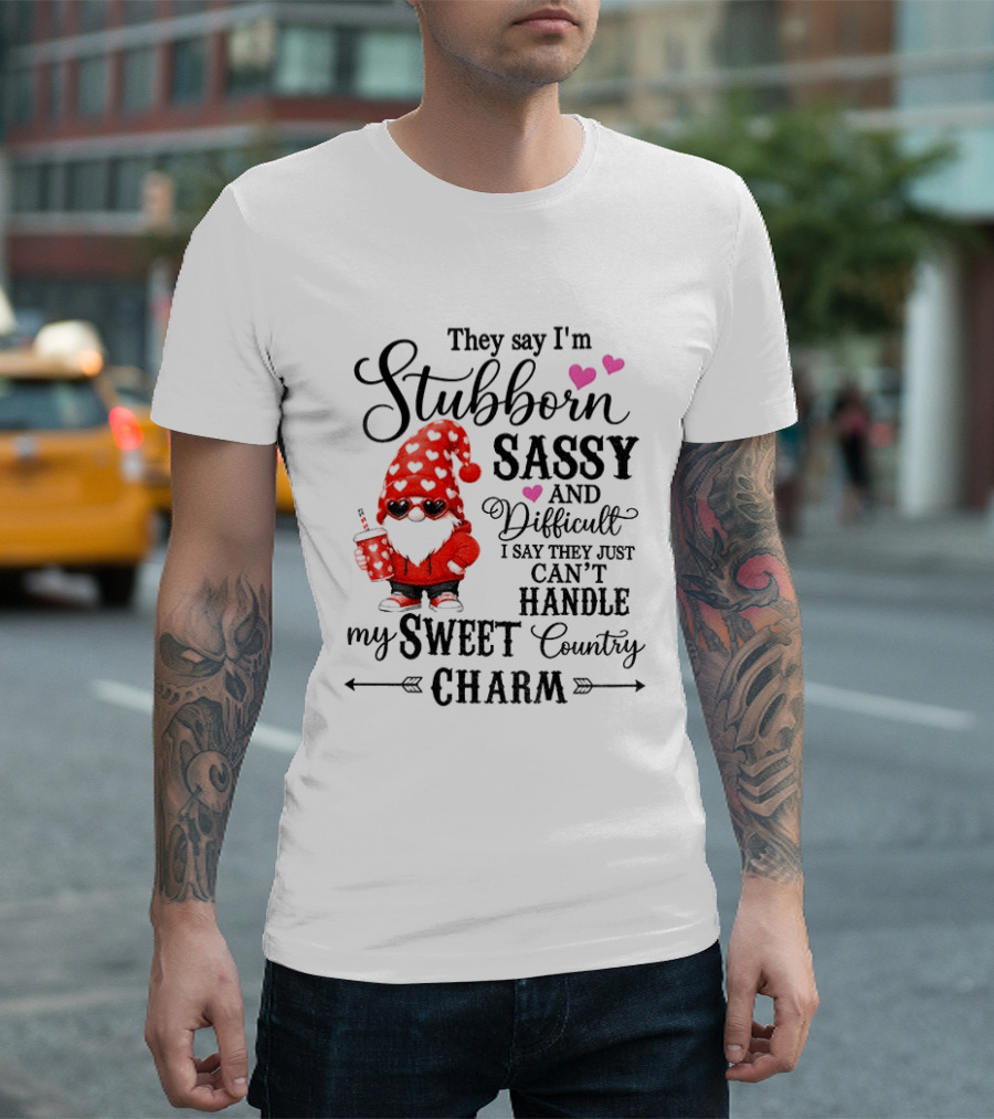 They Say I'm Stubborn Sassy And Difficult I Say They Just Can't Handle My Sweet Country Charm Gnome T-Shirt