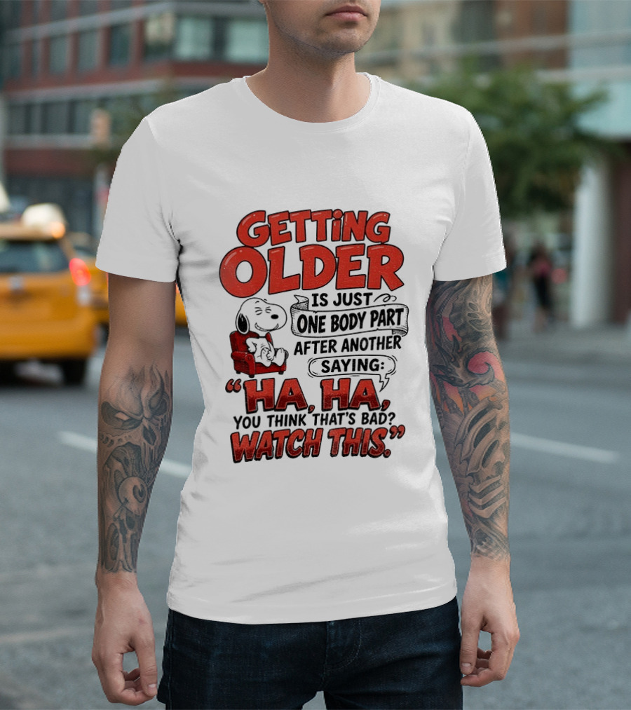 Snoopy Getting Older Is Just One Body Part After Another Saying Ha Ha You Think That's Bad This T-Shirt