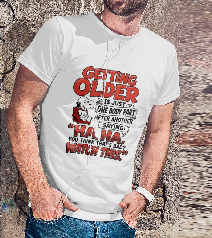 Snoopy Getting Older Is Just One Body Part After Another Saying Ha Ha You Think That's Bad This T-Shirt