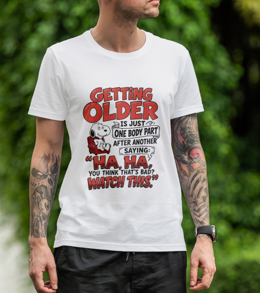 Snoopy Getting Older Is Just One Body Part After Another Saying Ha Ha You Think That's Bad This T-Shirt