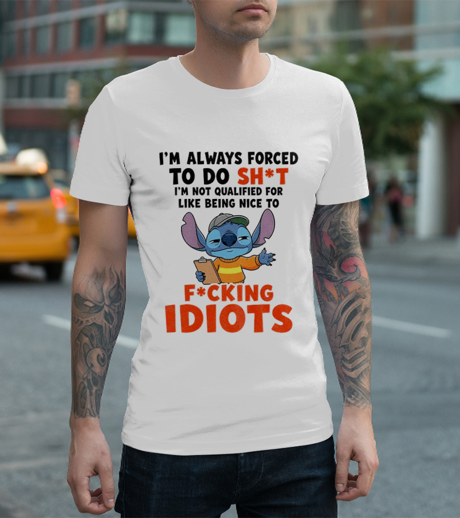 I'm Always Forced To Do Sh*t I'm Not Qualified For Like Being Nice To F*cking Idiots Stitch Cartoon T-Shirt
