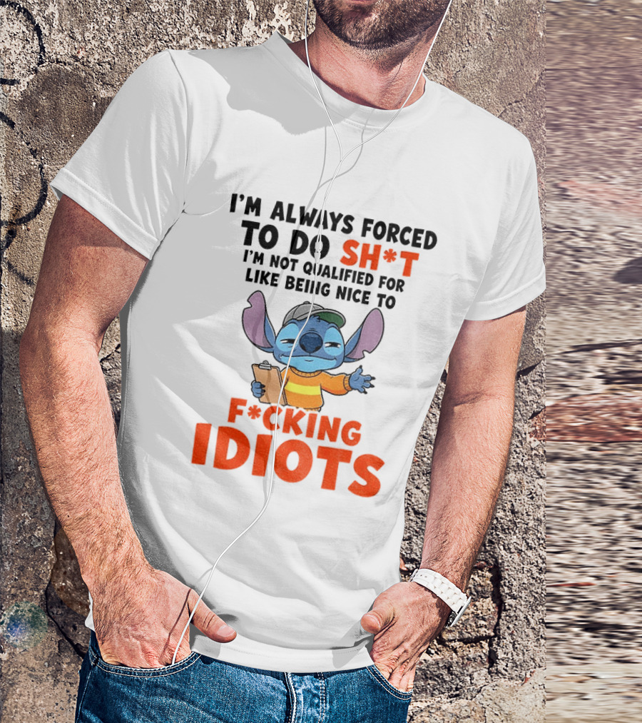 I'm Always Forced To Do Sh*t I'm Not Qualified For Like Being Nice To F*cking Idiots Stitch Cartoon T-Shirt