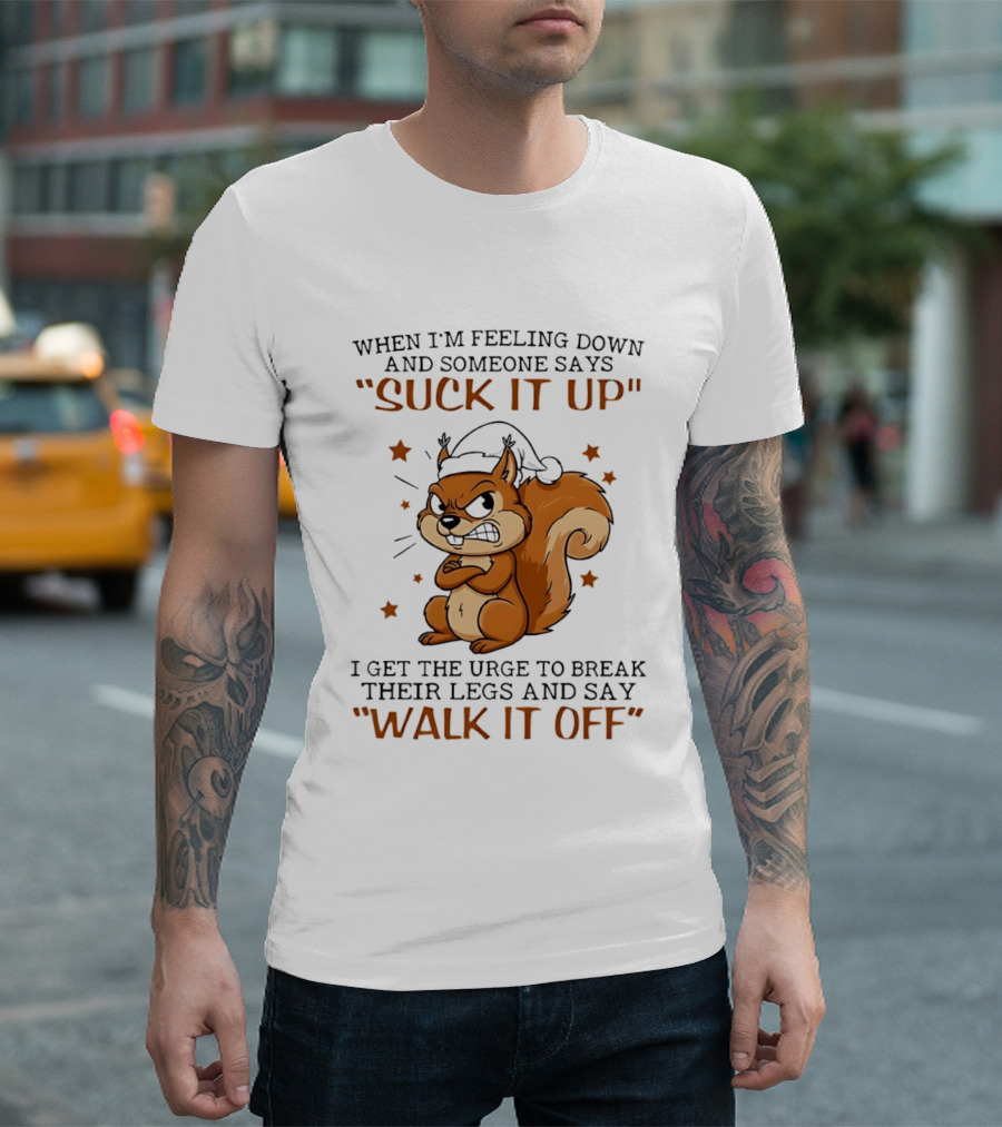 When I'm Feeling Down Angry Cartoon Squirrel Suck It Up Break Their Legs Walk It Off T-Shirt