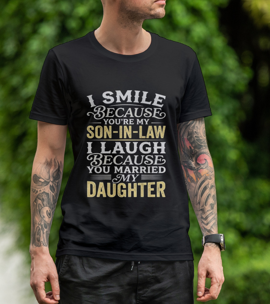 I Smile Because You're My Son In Law I Laugh Because You Married My Daughter T-Shirt