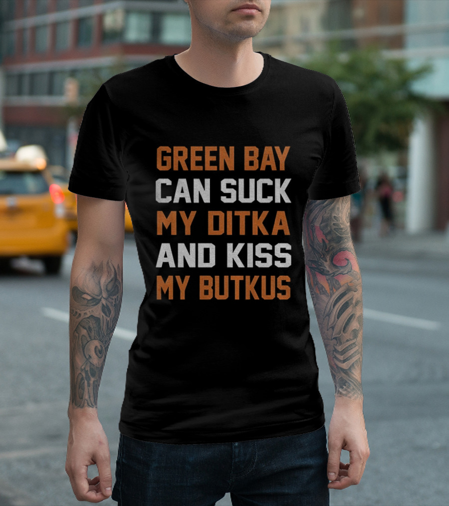 Green Bay Can Suck My Ditka And Kiss My Butkus Chicago Bears T-Shirt