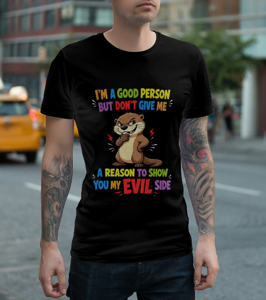 I'm A Good Person But Don't Give Me A Reason To Show You My Evil Side Otter T-Shirt
