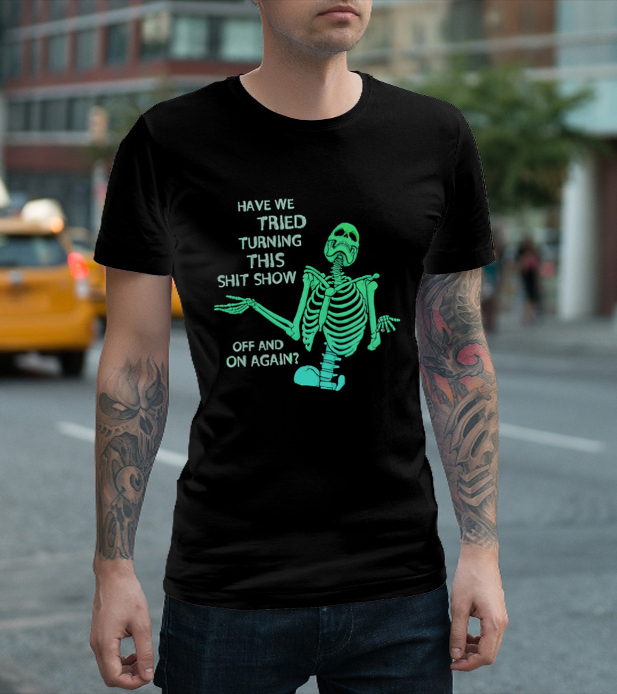 Have We Tried Turning This Shit Show Off And On Again Green Skeleton Shrugging T-Shirt