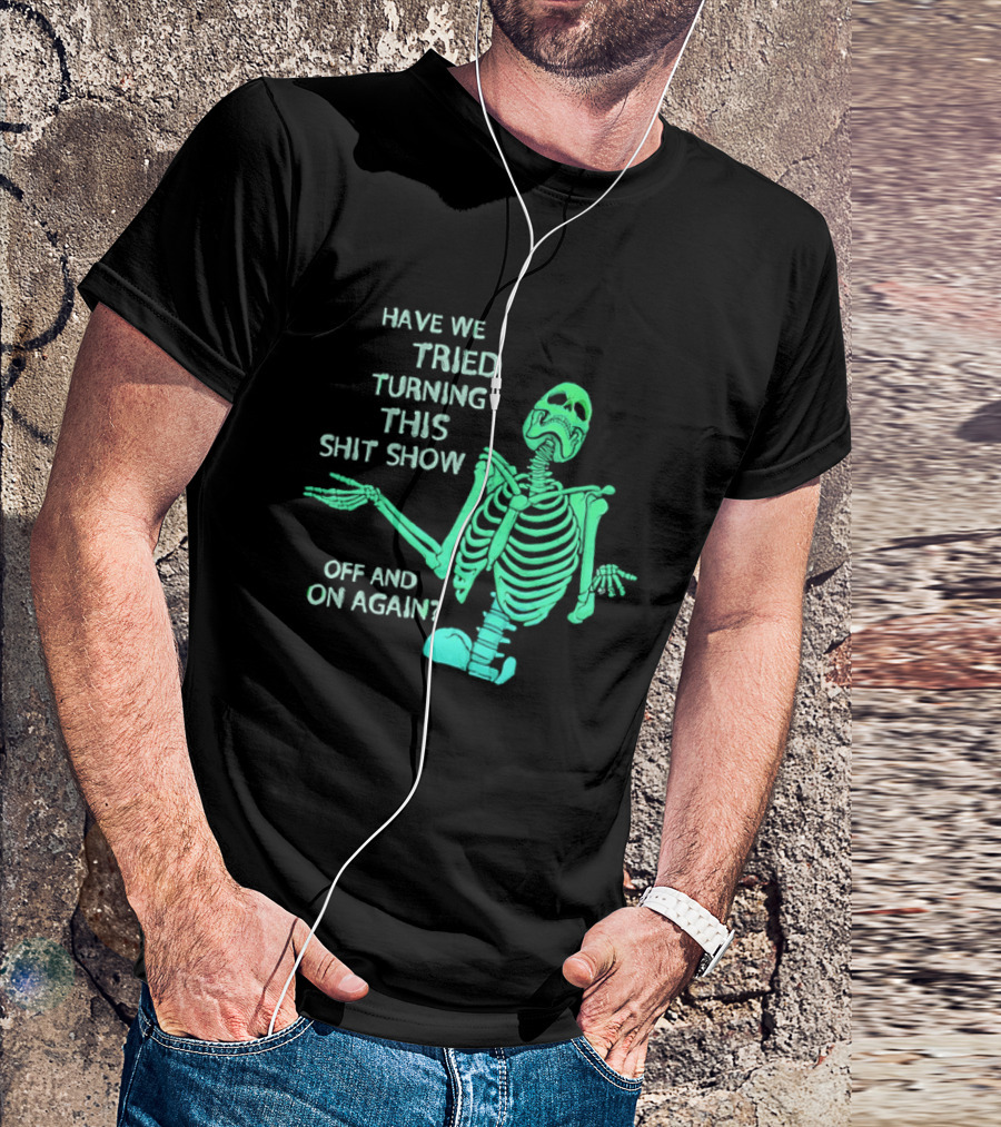 Have We Tried Turning This Shit Show Off And On Again Green Skeleton Shrugging T-Shirt
