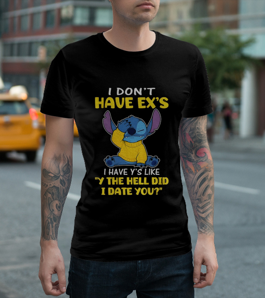 Stitch I Don't Have Ex's I Have Y's Like Y The Hell Did I Date You Sweater Fun T-Shirt