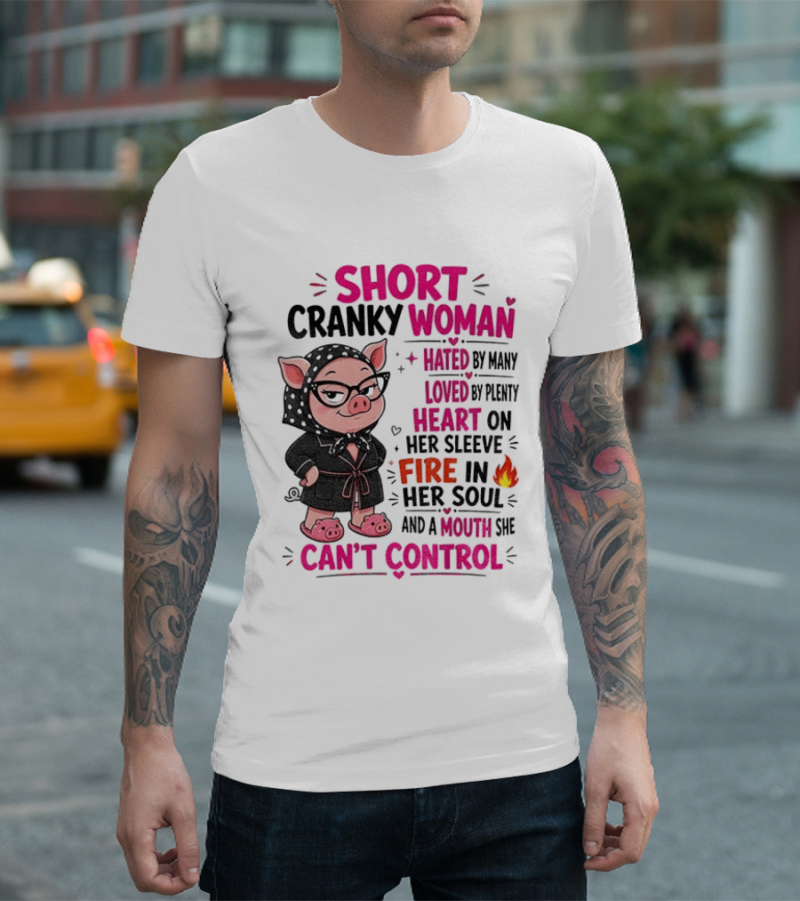 Short Cranky Woman Hated By Many Loved By Plenty Heart On Her Sleeve Fire In Her Soul Mouth She Can't Control T-Shirt