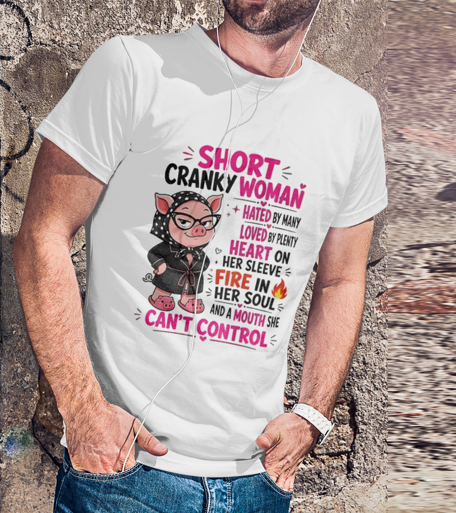 Short Cranky Woman Hated By Many Loved By Plenty Heart On Her Sleeve Fire In Her Soul Mouth She Can't Control T-Shirt