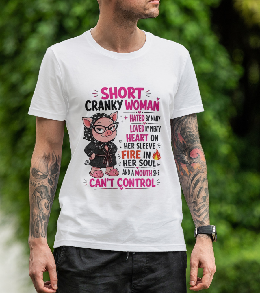Short Cranky Woman Hated By Many Loved By Plenty Heart On Her Sleeve Fire In Her Soul Mouth She Can't Control T-Shirt