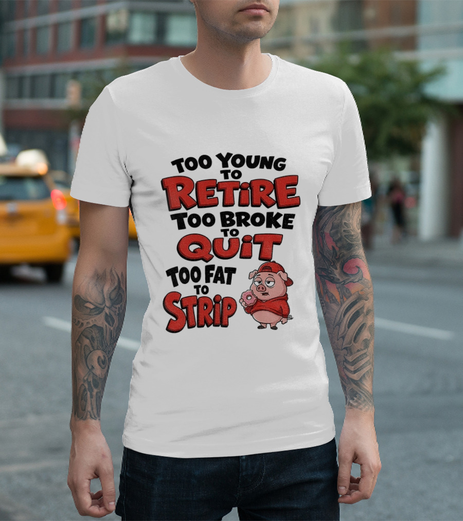 Too Young To Retire Too Broke To Quit Too Fat To Strip Pig T-Shirt