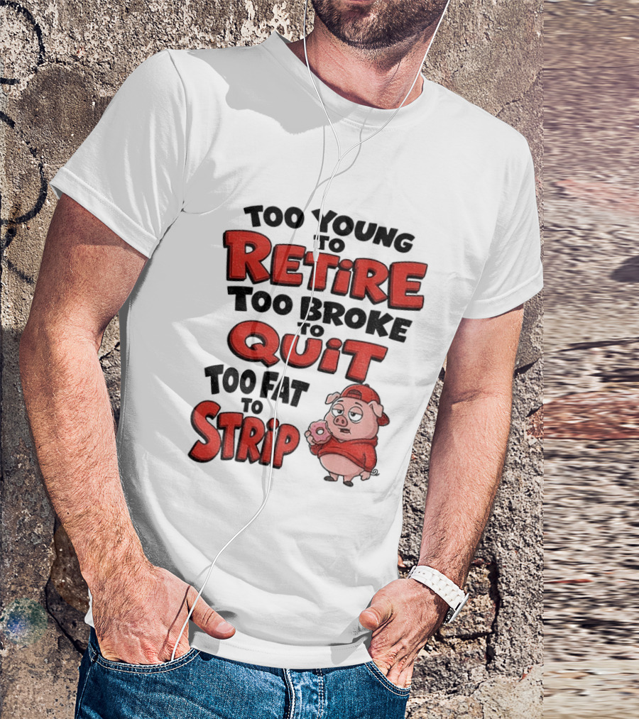 Too Young To Retire Too Broke To Quit Too Fat To Strip Pig T-Shirt