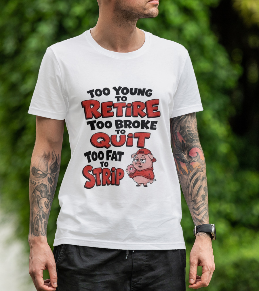Too Young To Retire Too Broke To Quit Too Fat To Strip Pig T-Shirt