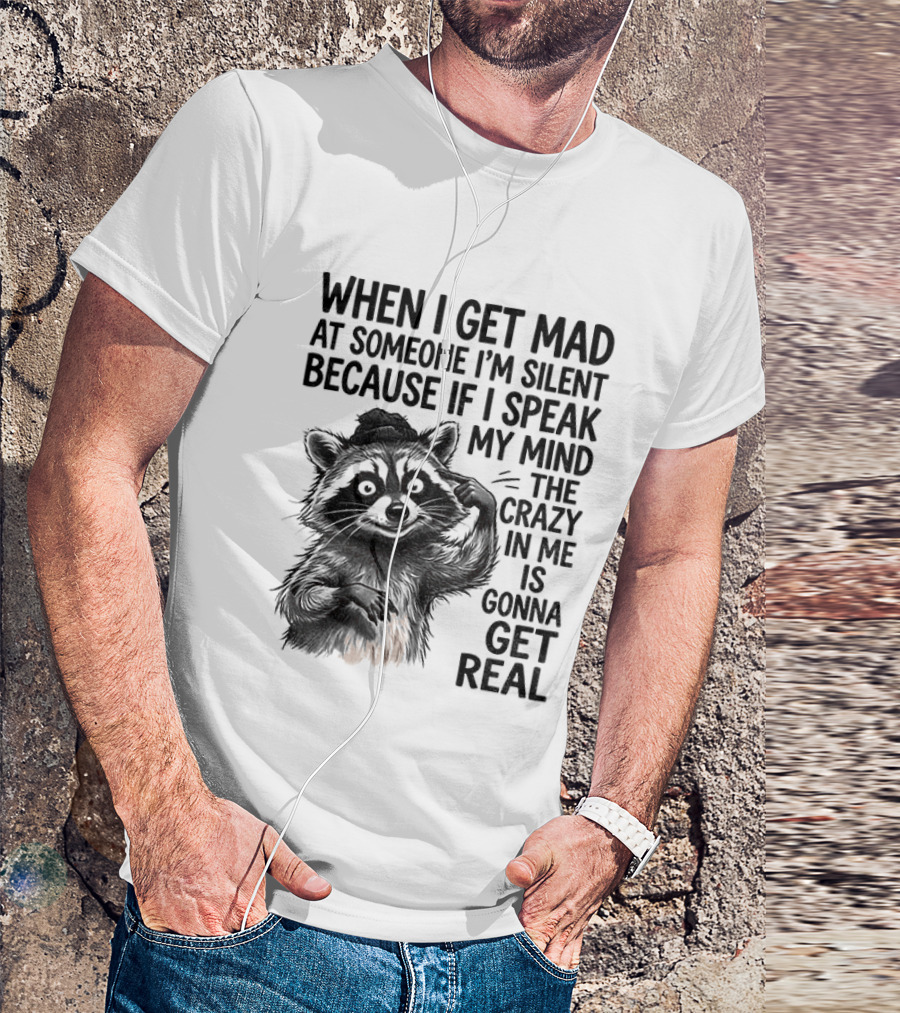 When I Get Mad At Someone I'm Silent Because If I Speak My Mind The Crazy In Me Is Gonna Get Real Raccoon T-Shirt