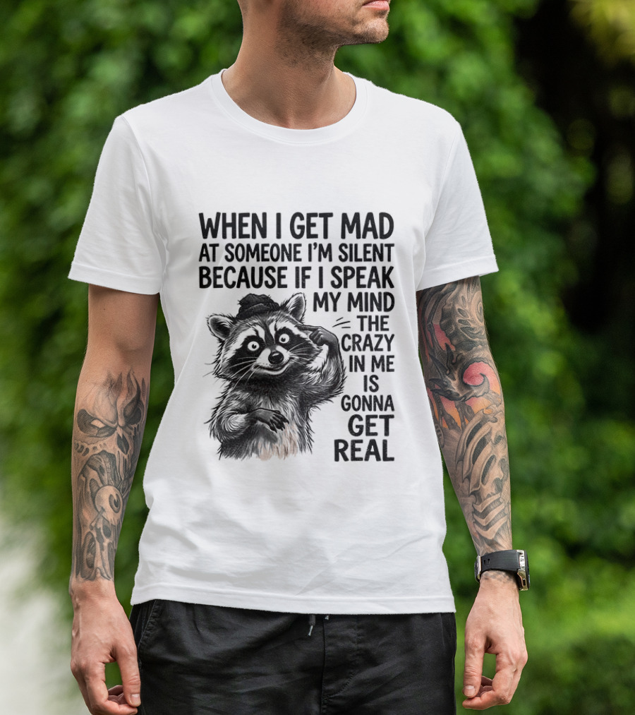 When I Get Mad At Someone I'm Silent Because If I Speak My Mind The Crazy In Me Is Gonna Get Real Raccoon T-Shirt