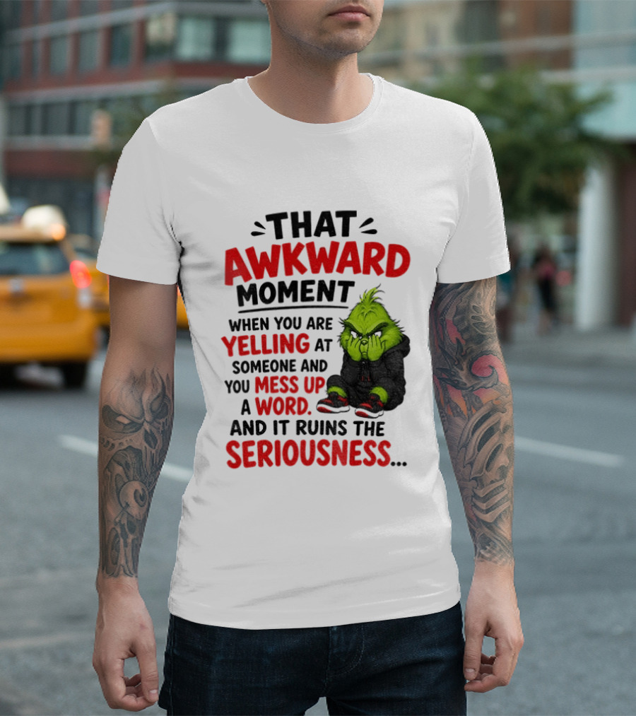 Grinch That Awkward Moment When You Are Yelling At Someone And You Mess Up A Word And It Ruins The Seriousness T-Shirt