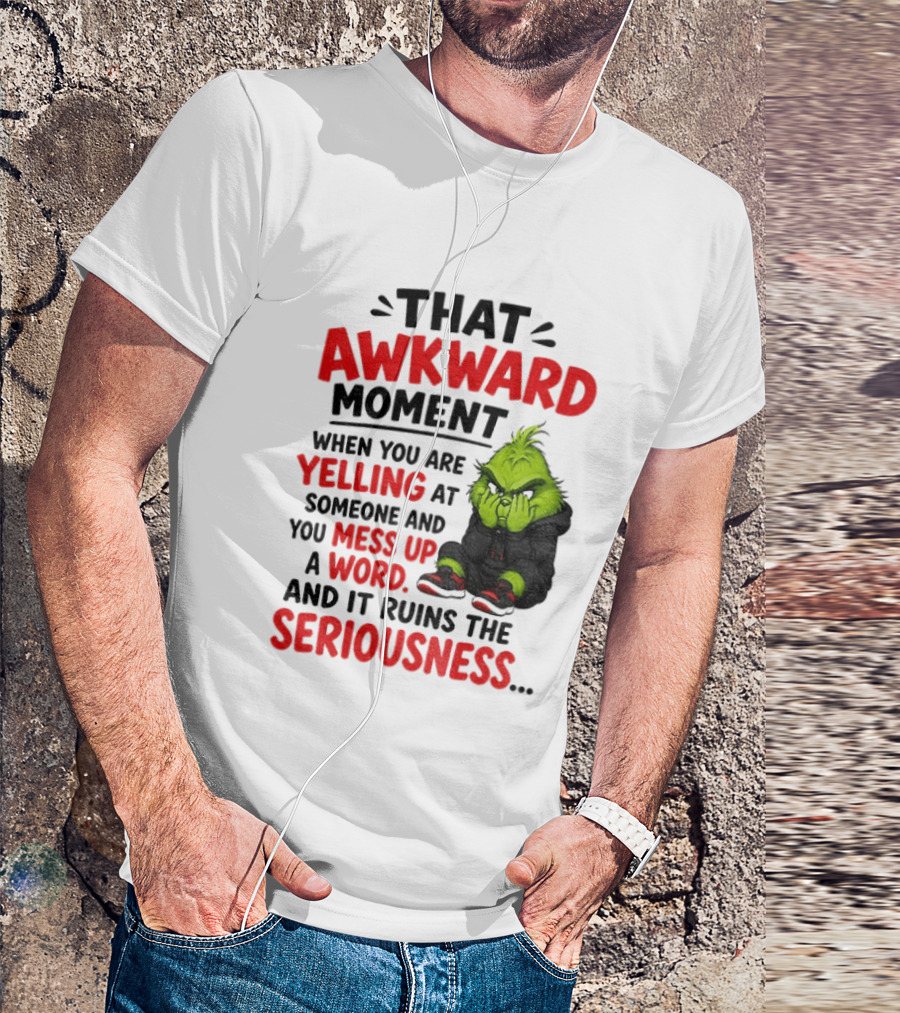 Grinch That Awkward Moment When You Are Yelling At Someone And You Mess Up A Word And It Ruins The Seriousness T-Shirt