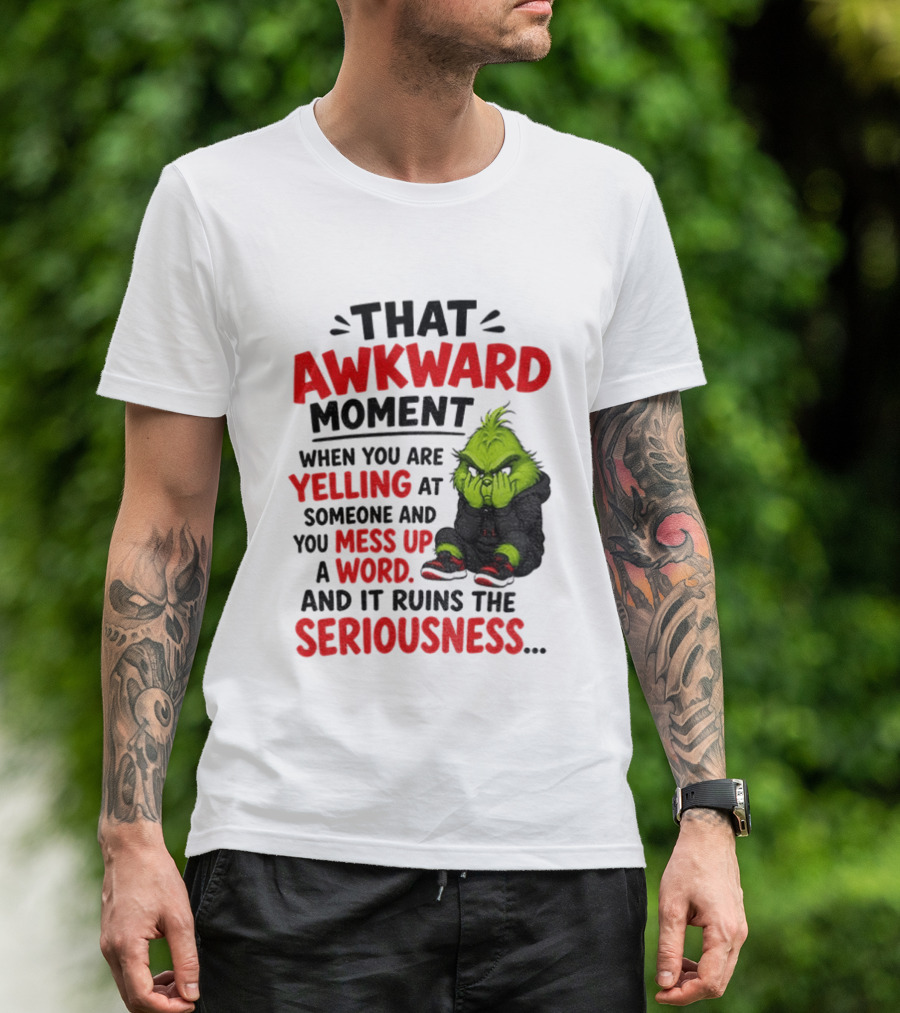 Grinch That Awkward Moment When You Are Yelling At Someone And You Mess Up A Word And It Ruins The Seriousness T-Shirt