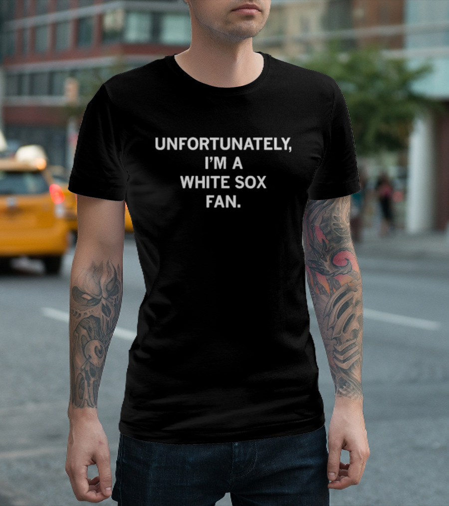 Unfortunately I'm A White Sox Fan T-Shirt