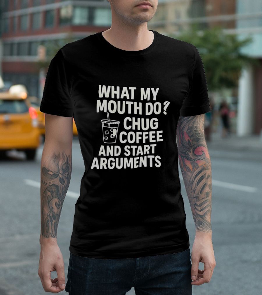 What My Mouth Do Chug Coffee And Start Arguments T-Shirt