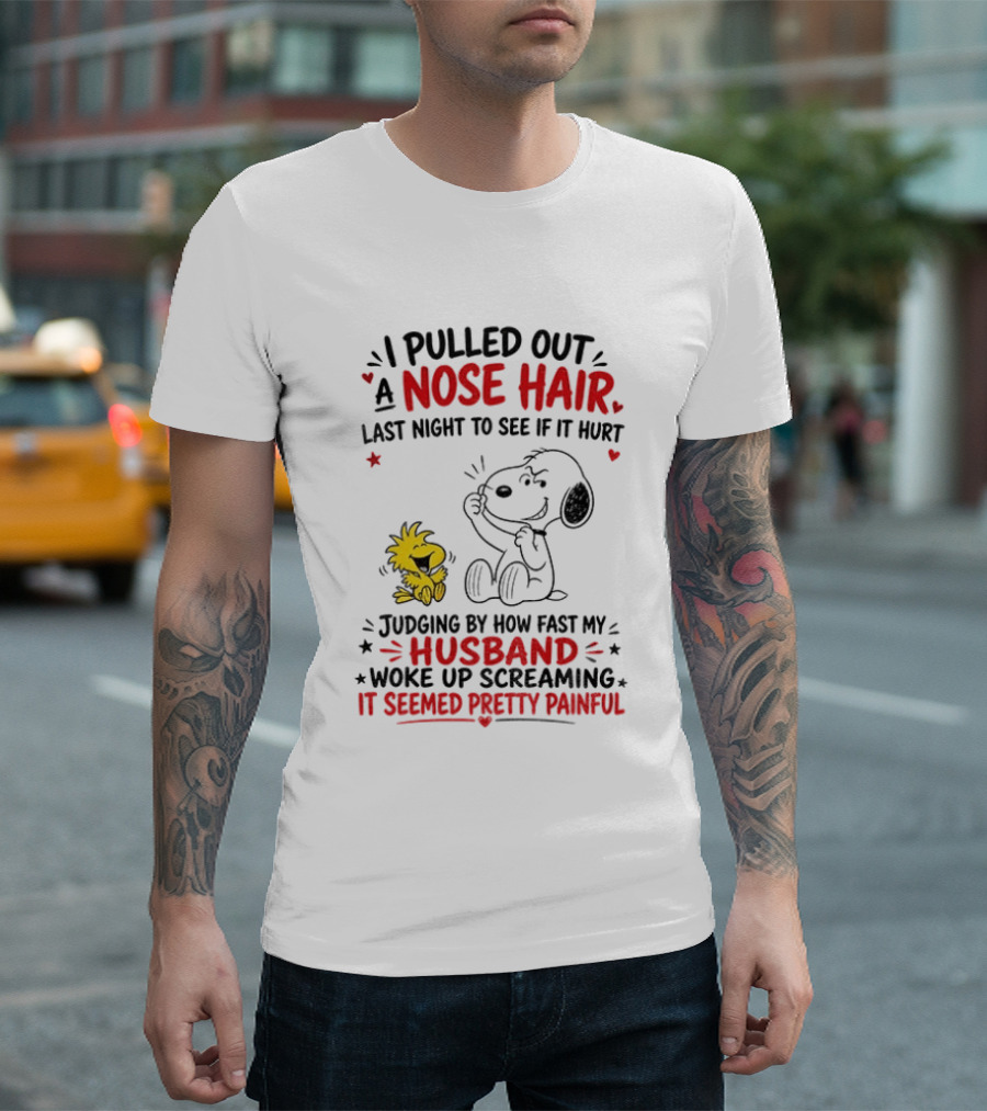 I Pulled Out A Nose Hair Last Night To See If It Hurt Snoopy Woodstock Judging By How Fast My Husband Woke Up Screaming It Seemed Pretty Painful T-Shirt