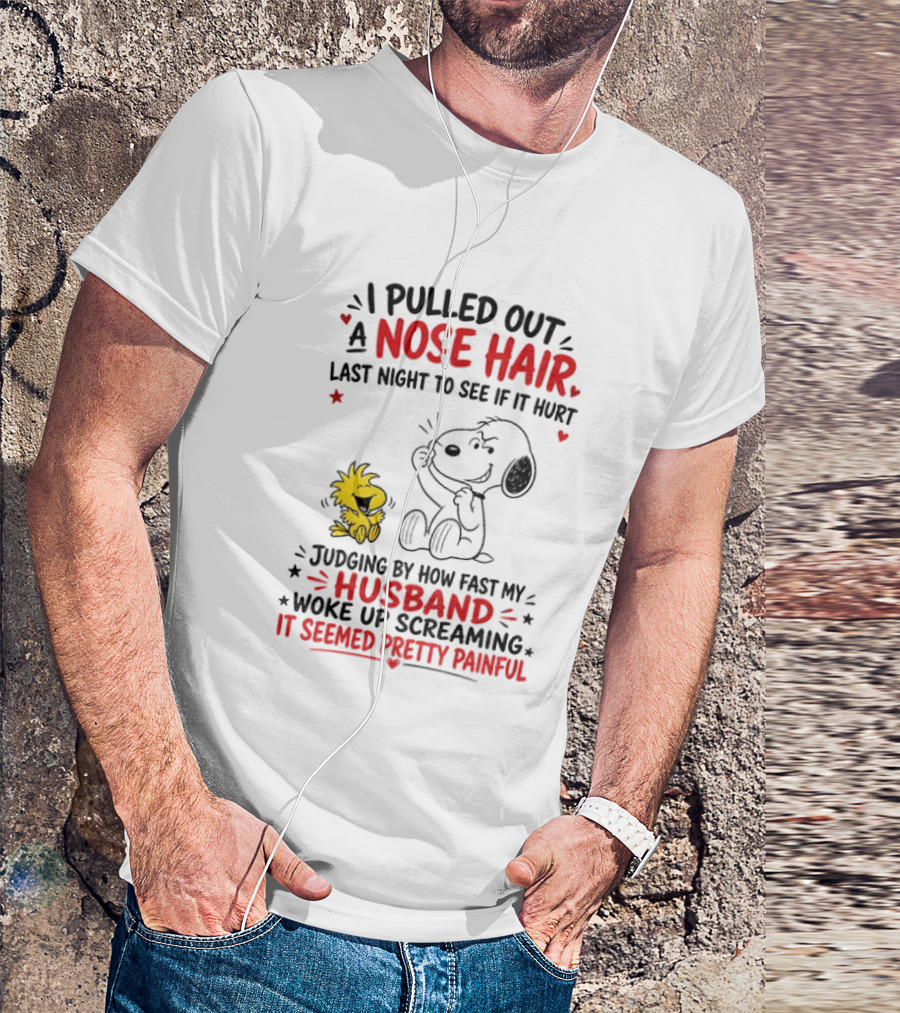 I Pulled Out A Nose Hair Last Night To See If It Hurt Snoopy Woodstock Judging By How Fast My Husband Woke Up Screaming It Seemed Pretty Painful T-Shirt