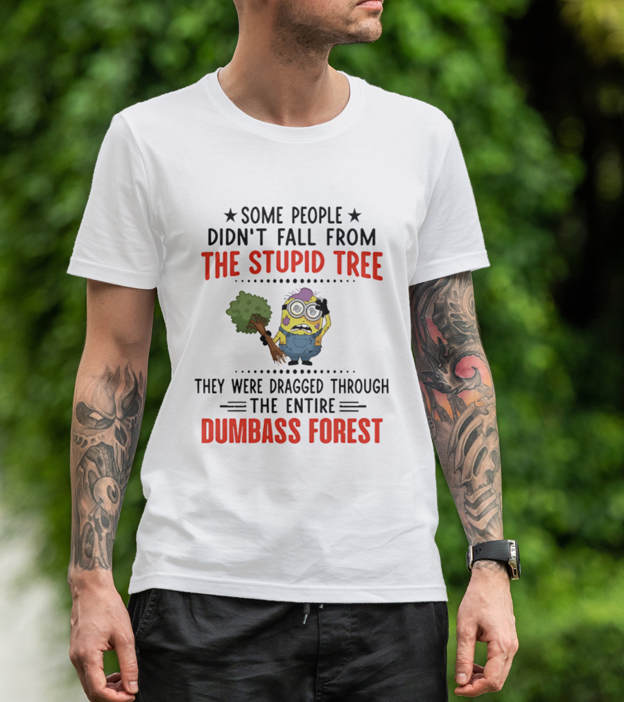 Some People Didn't Fall From The Stupid Tree They Were Dragged Through The Entire Dumbass Forest Minion T-Shirt