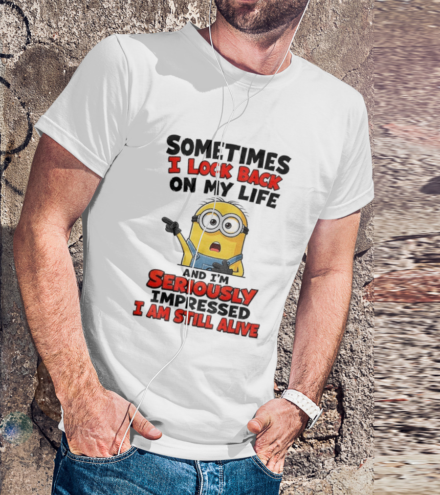 Sometimes I Look Back On My Life And I'm Seriously Impressed I Am Still Alive Minion T-Shirt