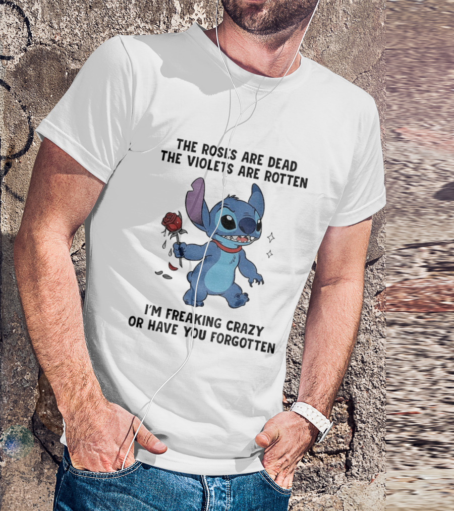 The Roses Are Dead The Violets Are Rotten I'm Freaking Crazy Or Have You Forgotten Stitch T-Shirt