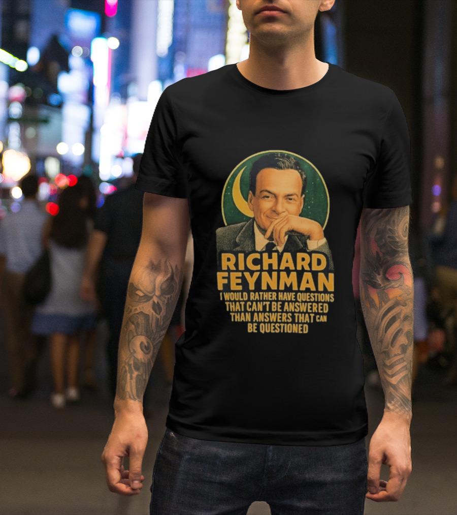 Richard Feynman I Would Rather Have Questions That Can't Be Answered Than Answers That Can Be Questioned T-Shirt