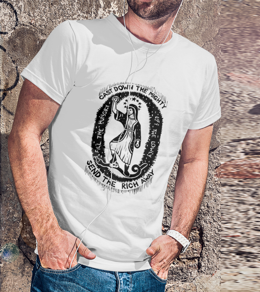 Cast Down The Mighty Send The Rich Away Fill The Hungry Lift The Lowly T-Shirt