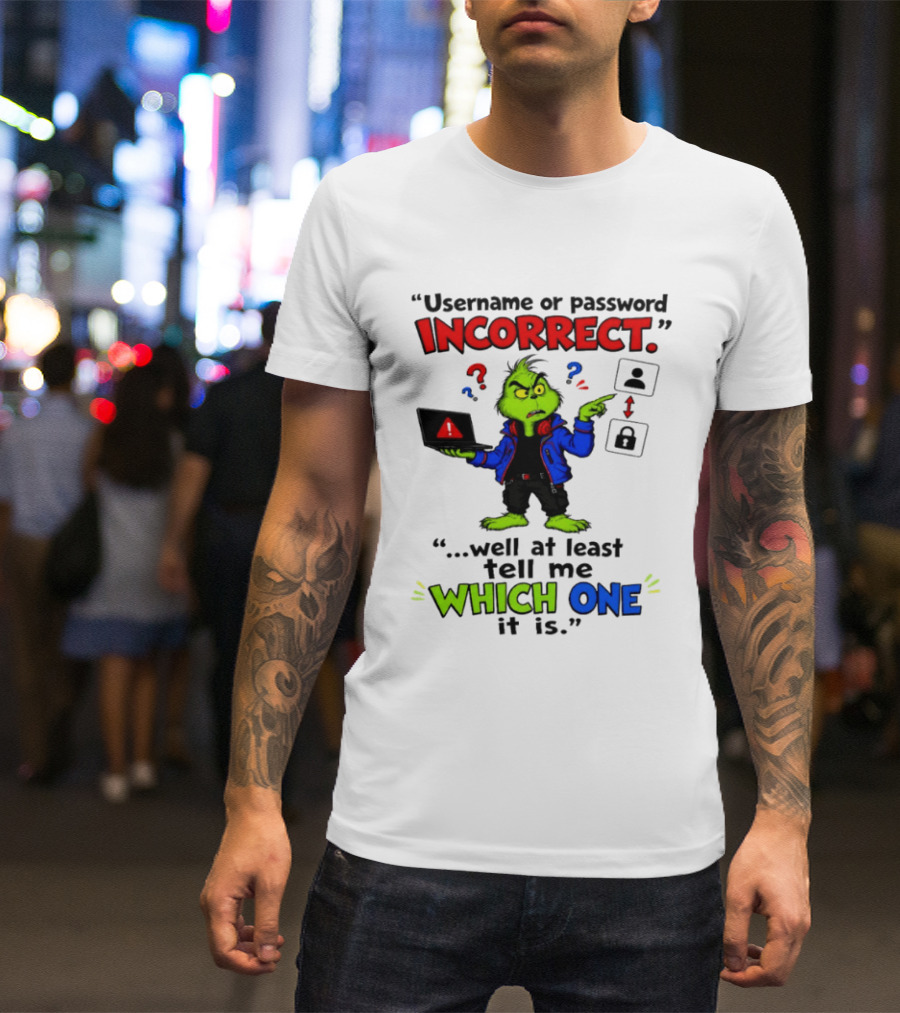 Grinch Username Or Password Incorrect Well At Least Tell Me Which One T-Shirt