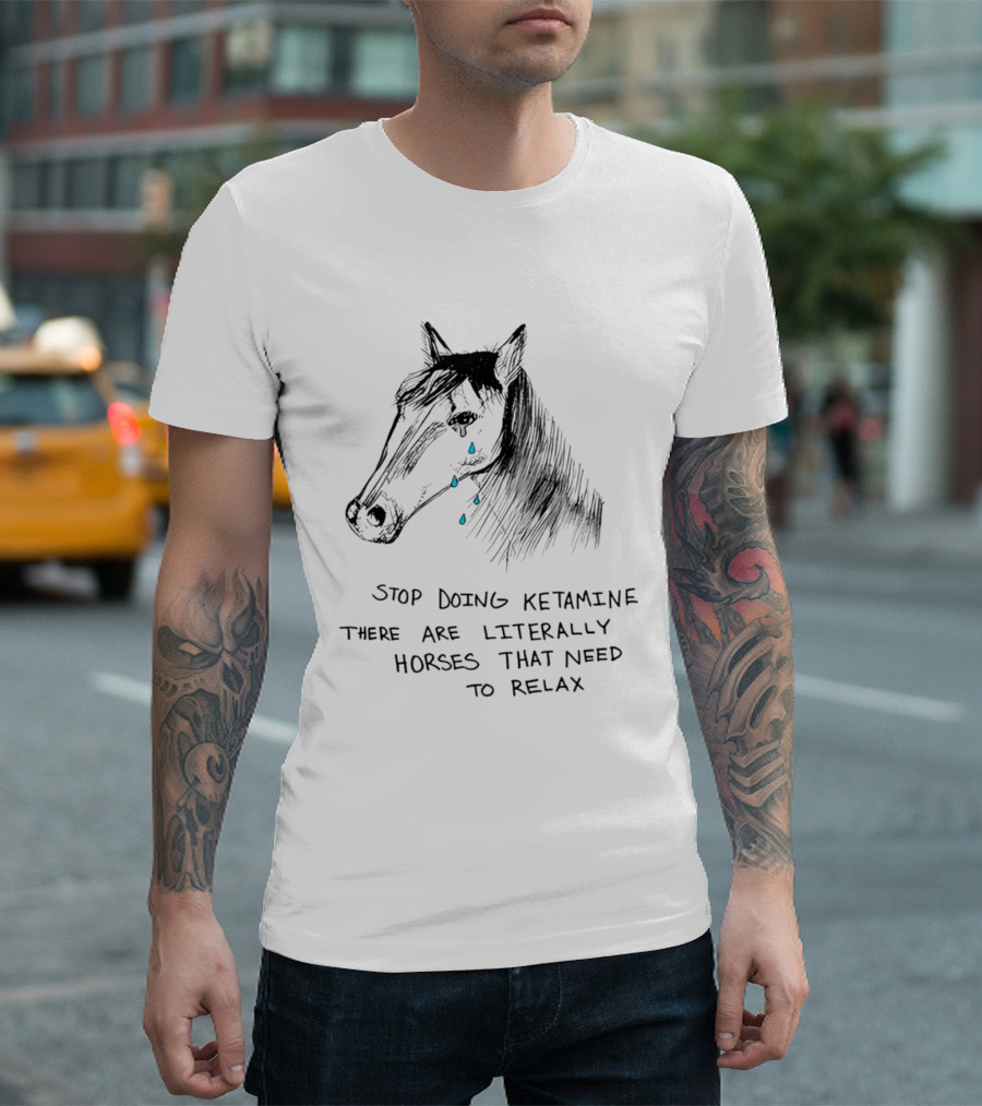 Stop Doing Ketamine There Are Literally Horses That Need To Relax Crying Horse T-Shirt