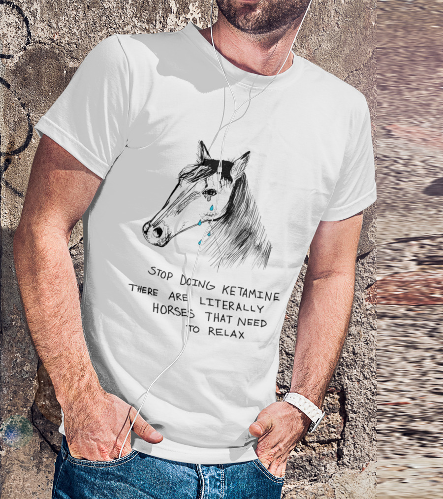 Stop Doing Ketamine There Are Literally Horses That Need To Relax Crying Horse T-Shirt