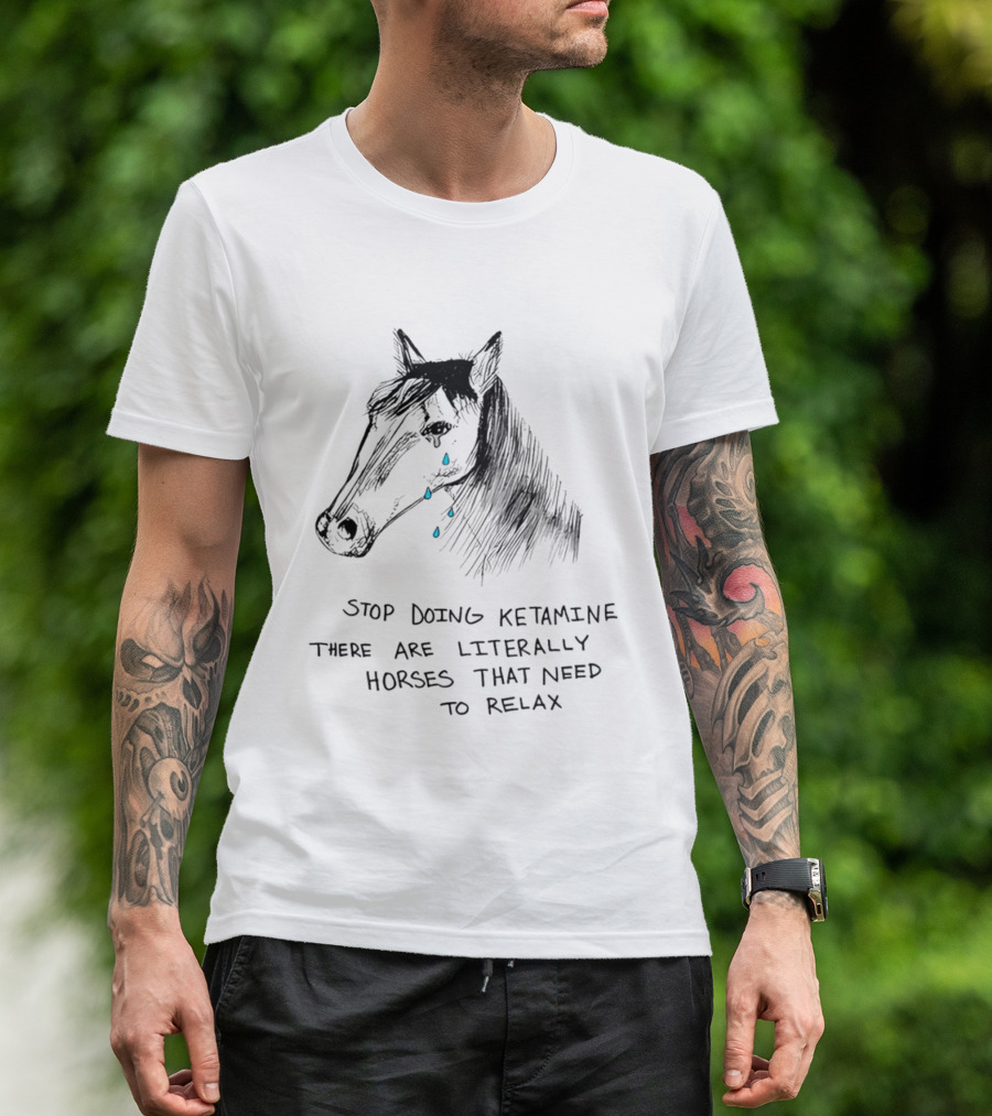 Stop Doing Ketamine There Are Literally Horses That Need To Relax Crying Horse T-Shirt
