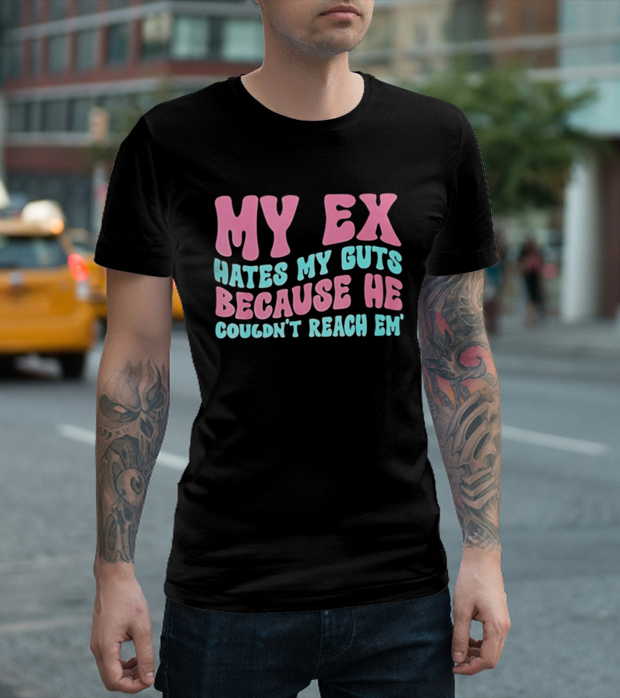 My Ex Hates My Guts Because He Couldn't Reach Em T-Shirt