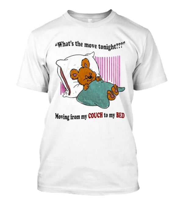 What's The Move Tonight Moving From My Couch To My Bed With Sleepy Bear T-Shirt