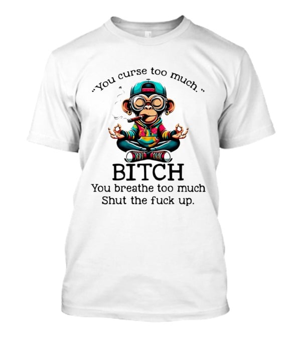 You Curse Too Much Meditating Cartoon Monkey Smoking Cigar Bitch Breathe Shut Up T-Shirt